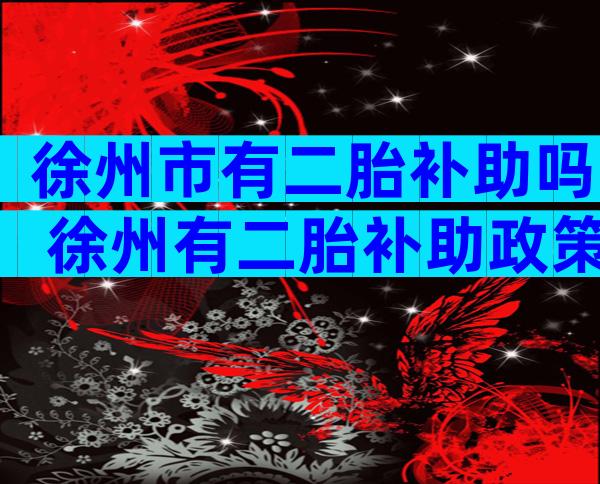 徐州市有二胎补助吗 徐州有二胎补助政策吗